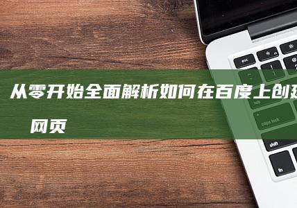 从零开始全面解析：如何在百度上创建与优化网页